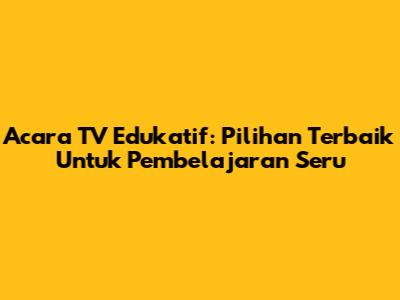 Acara TV Edukatif: Pilihan Terbaik Untuk Pembelajaran Seru