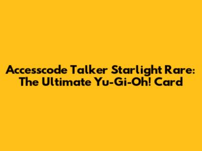 Accesscode Talker Starlight Rare: The Ultimate Yu-Gi-Oh! Card