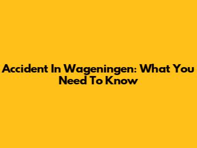 Accident In Wageningen: What You Need To Know