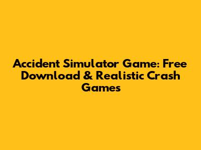 Accident Simulator Game: Free Download & Realistic Crash Games