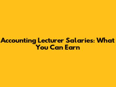 Accounting Lecturer Salaries: What You Can Earn