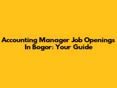 Accounting Manager Job Openings In Bogor: Your Guide