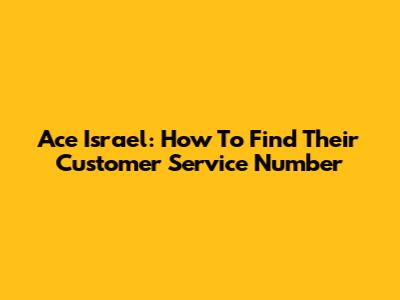 Ace Israel: How To Find Their Customer Service Number
