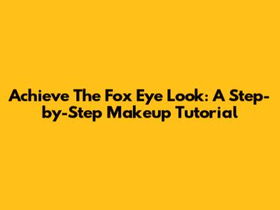 Achieve The Fox Eye Look: A Step-by-Step Makeup Tutorial