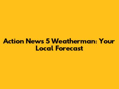 Action News 5 Weatherman: Your Local Forecast
