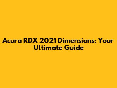 Acura RDX 2021 Dimensions: Your Ultimate Guide