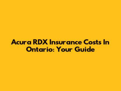Acura RDX Insurance Costs In Ontario: Your Guide