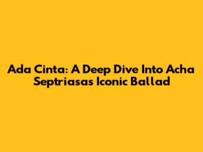 Ada Cinta: A Deep Dive Into Acha Septriasa's Iconic Ballad