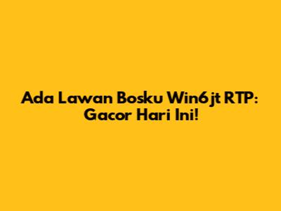 Ada Lawan Bosku Win6jt RTP: Gacor Hari Ini!