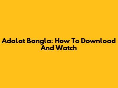 Adalat Bangla: How To Download And Watch