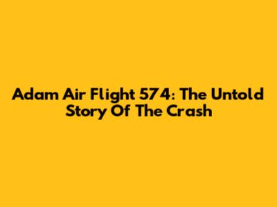 Adam Air Flight 574: The Untold Story Of The Crash