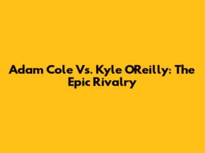 Adam Cole Vs. Kyle O'Reilly: The Epic Rivalry