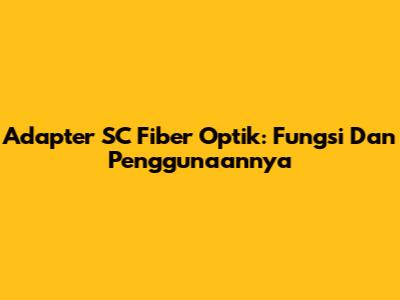 Adapter SC Fiber Optik: Fungsi Dan Penggunaannya