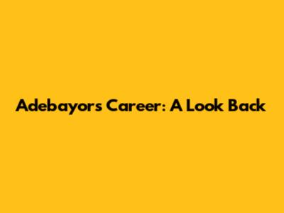 Adebayor's Career: A Look Back