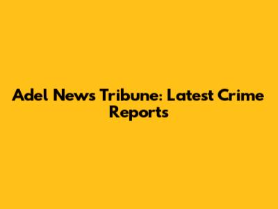 Adel News Tribune: Latest Crime Reports