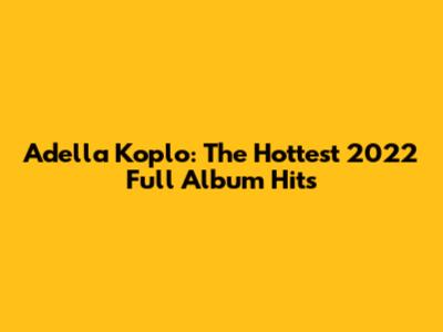 Adella Koplo: The Hottest 2022 Full Album Hits
