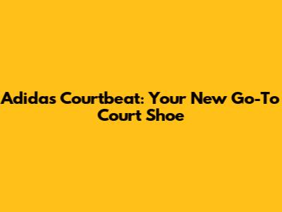 Adidas Courtbeat: Your New Go-To Court Shoe