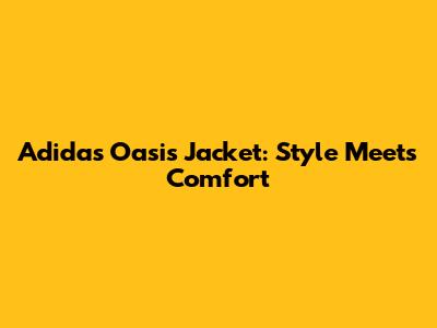 Adidas Oasis Jacket: Style Meets Comfort