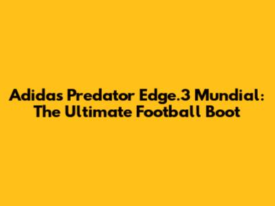 Adidas Predator Edge.3 Mundial: The Ultimate Football Boot