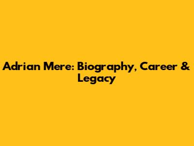 Adrian Mere: Biography, Career & Legacy