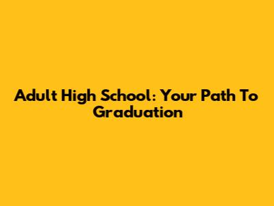 Adult High School: Your Path To Graduation