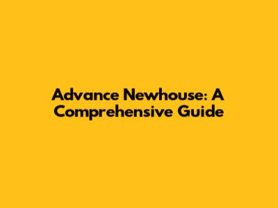 Advance Newhouse: A Comprehensive Guide