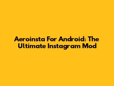 Aeroinsta For Android: The Ultimate Instagram Mod