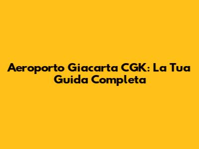 Aeroporto Giacarta CGK: La Tua Guida Completa