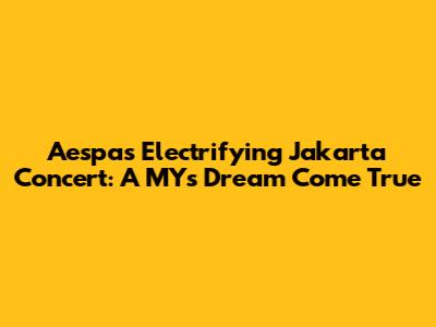 Aespa's Electrifying Jakarta Concert: A MY's Dream Come True