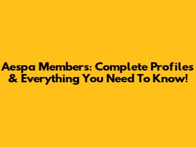 Aespa Members: Complete Profiles & Everything You Need To Know!