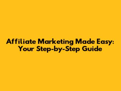 Affiliate Marketing Made Easy: Your Step-by-Step Guide
