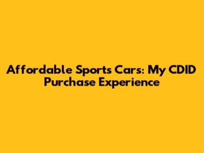 Affordable Sports Cars: My CDID Purchase Experience