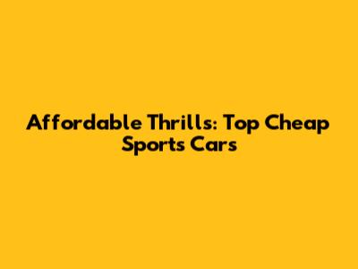 Affordable Thrills: Top Cheap Sports Cars