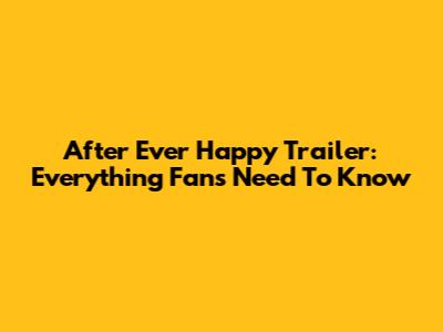 After Ever Happy Trailer: Everything Fans Need To Know