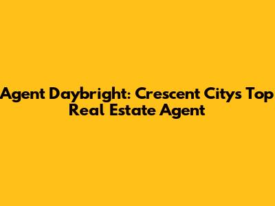 Agent Daybright: Crescent City's Top Real Estate Agent