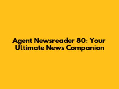 Agent Newsreader 80: Your Ultimate News Companion