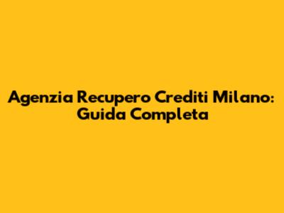 Agenzia Recupero Crediti Milano: Guida Completa
