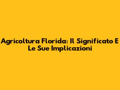 Agricoltura Florida: Il Significato E Le Sue Implicazioni