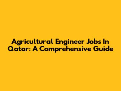Agricultural Engineer Jobs In Qatar: A Comprehensive Guide