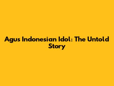 Agus Indonesian Idol: The Untold Story