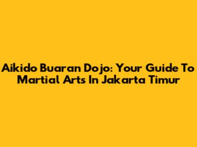 Aikido Buaran Dojo: Your Guide To Martial Arts In Jakarta Timur