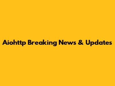Aiohttp Breaking News & Updates