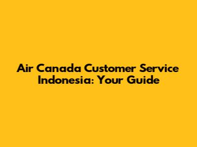 Air Canada Customer Service Indonesia: Your Guide