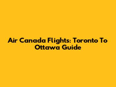 Air Canada Flights: Toronto To Ottawa Guide