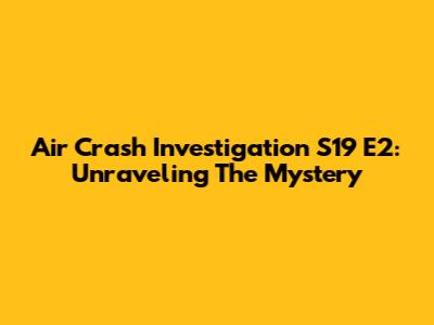 Air Crash Investigation S19 E2: Unraveling The Mystery