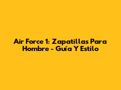 Air Force 1: Zapatillas Para Hombre - Guía Y Estilo