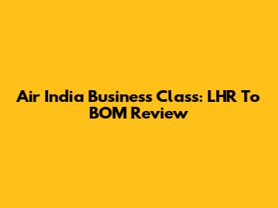 Air India Business Class: LHR To BOM Review