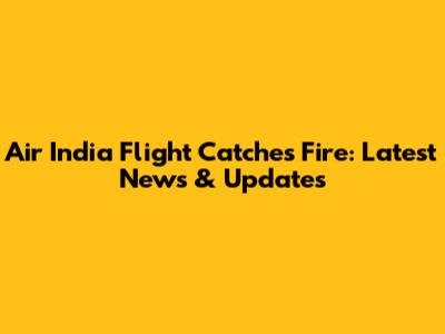 Air India Flight Catches Fire: Latest News & Updates