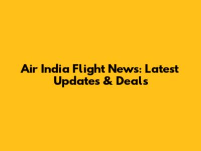 Air India Flight News: Latest Updates & Deals