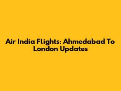 Air India Flights: Ahmedabad To London Updates